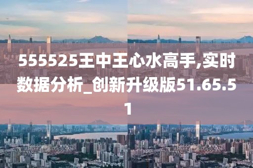 555525王中王心水高手,探索王中王心水高手，一场关于数字与智慧的较量